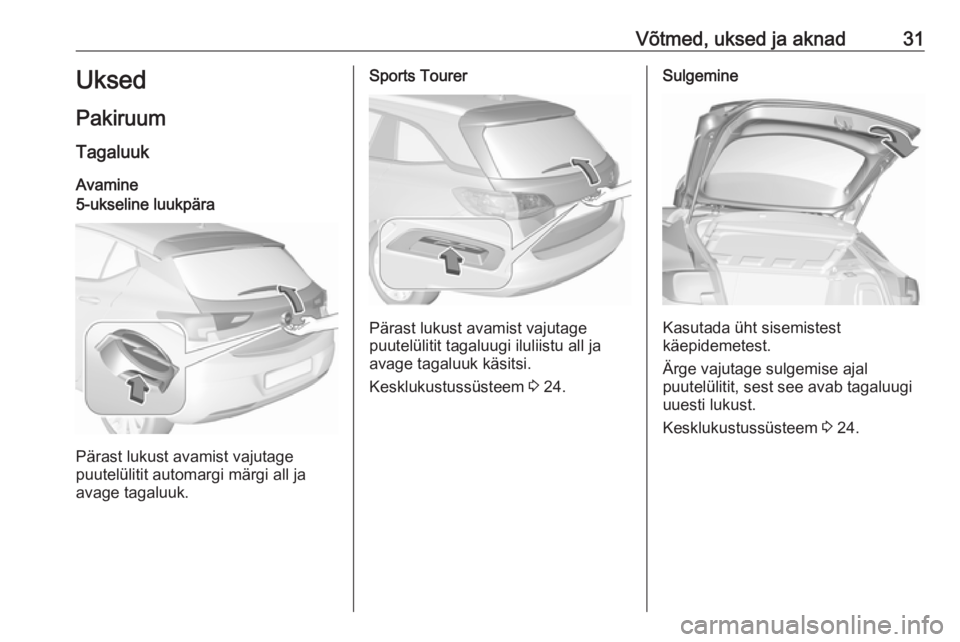 OPEL ASTRA K 2018.5  Omaniku käsiraamat (in Estonian) Võtmed, uksed ja aknad31Uksed
Pakiruum Tagaluuk
Avamine5-ukseline luukpära
Pärast lukust avamist vajutage
puutelülitit automargi märgi all ja avage tagaluuk.
Sports Tourer
Pärast lukust avamist 