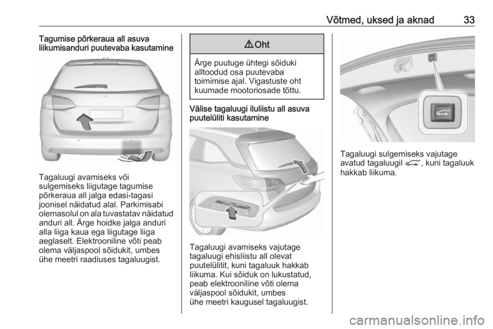 OPEL ASTRA K 2018.5  Omaniku käsiraamat (in Estonian) Võtmed, uksed ja aknad33Tagumise põrkeraua all asuva
liikumisanduri puutevaba kasutamine
Tagaluugi avamiseks või
sulgemiseks liigutage tagumise
põrkeraua all jalga edasi-tagasi
joonisel näidatud 