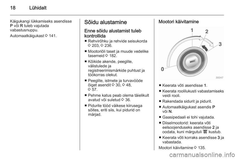 OPEL CASCADA 2014.5  Omaniku käsiraamat (in Estonian) 18Lühidalt
Käigukangi lükkamiseks asendisse
P  või  R tuleb vajutada
vabastusnuppu.
Automaatkäigukast  3 141.Sõidu alustamine
Enne sõidu alustamist tuleb kontrollida ■ Rehvirõhku ja rehvide 