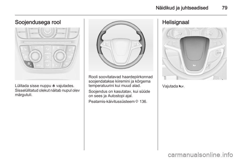 OPEL CASCADA 2014.5  Omaniku käsiraamat (in Estonian) Näidikud ja juhtseadised79Soojendusega rool
Lülitada sisse nuppu * vajutades.
Sisselülitatud olekut näitab nupul olev märgutuli.
Rooli soovitatavad haardepiirkonnad
soojendatakse kiiremini ja kõ