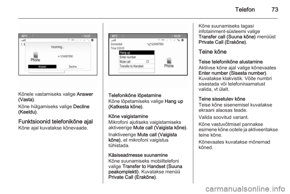 OPEL CASCADA 2015.5  Infotainment-süsteemi juhend (in Estonian) Telefon73
Kõnele vastamiseks valige Answer
(Vasta) .
Kõne hülgamiseks valige  Decline
(Keeldu) .
Funktsioonid telefonikõne ajal
Kõne ajal kuvatakse kõnevaade.Telefonikõne lõpetamine
Kõne lõp