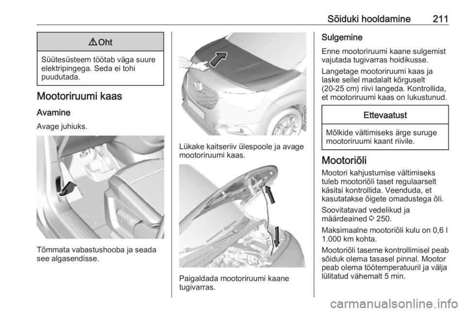 OPEL COMBO E 2019  Omaniku käsiraamat (in Estonian) Sõiduki hooldamine2119Oht
Süütesüsteem töötab väga suure
elektripingega. Seda ei tohi
puudutada.
Mootoriruumi kaas
Avamine Avage juhiuks.
Tõmmata vabastushooba ja seada
see algasendisse.
Lüka