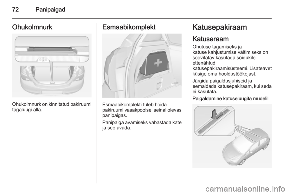 OPEL CORSA 2015  Omaniku käsiraamat (in Estonian) 72PanipaigadOhukolmnurk
Ohukolmnurk on kinnitatud pakiruumi
tagaluugi alla.
Esmaabikomplekt
Esmaabikomplekti tuleb hoida
pakiruumi vasakpoolsel seinal olevas
panipaigas.
Panipaiga avamiseks vabastada 