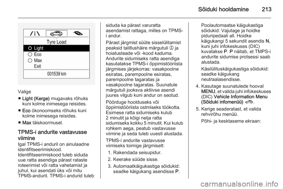 OPEL CORSA 2015.75 Omaniku käsiraamat (in Estonian) Sõiduki hooldamine213
Valige■ Light (Kerge) mugavaks rõhuks
kuni kolme inimesega reisides.
■ Eco ökonoomseks rõhuks kuni
kolme inimesega reisides.
■ Max täiskoormusel.
TPMS-i andurite va OPEL CORSA 2015.75 Omaniku käsiraamat (in Estonian) Sõiduki hooldamine213
Valige■ Light (Kerge) mugavaks rõhuks
kuni kolme inimesega reisides.
■ Eco ökonoomseks rõhuks kuni
kolme inimesega reisides.
■ Max täiskoormusel.
TPMS-i andurite va