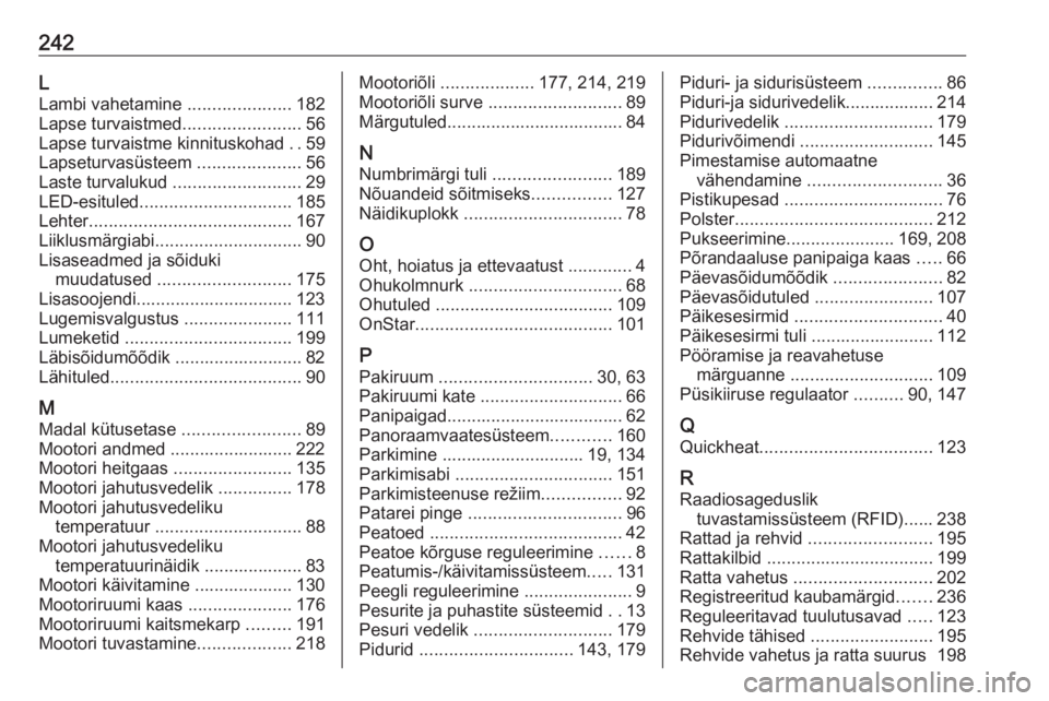 OPEL CROSSLAND X 2017.75 Omaniku käsiraamat (in Estonian) 242L
Lambi vahetamine .....................182
Lapse turvaistmed ........................56
Lapse turvaistme kinnituskohad ..59
Lapseturvasüsteem .....................56
Laste turvalukud ........ OPEL CROSSLAND X 2017.75 Omaniku käsiraamat (in Estonian) 242L
Lambi vahetamine .....................182
Lapse turvaistmed ........................56
Lapse turvaistme kinnituskohad ..59
Lapseturvasüsteem .....................56
Laste turvalukud ........