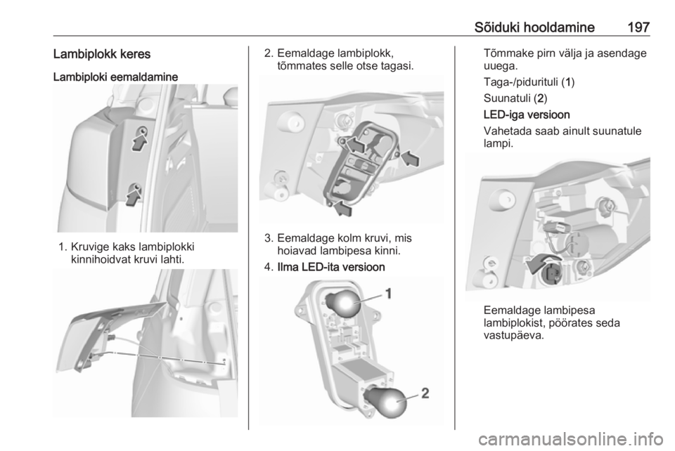 OPEL CROSSLAND X 2018.5  Omaniku käsiraamat (in Estonian) Sõiduki hooldamine197Lambiplokk keresLambiploki eemaldamine
1. Kruvige kaks lambiplokki kinnihoidvat kruvi lahti.
2. Eemaldage lambiplokk,tõmmates selle otse tagasi.
3. Eemaldage kolm kruvi, mishoia
