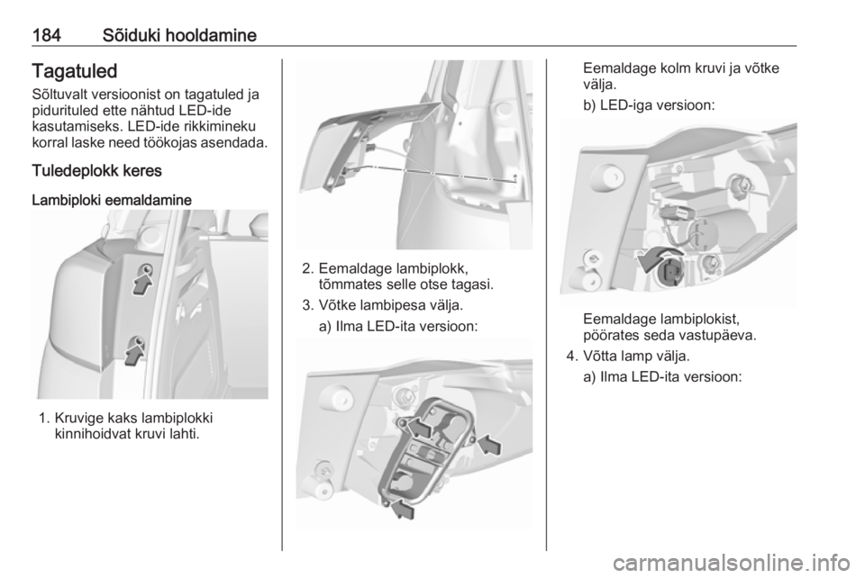 OPEL CROSSLAND X 2019.75  Omaniku käsiraamat (in Estonian) 184Sõiduki hooldamineTagatuledSõltuvalt versioonist on tagatuled ja
pidurituled ette nähtud LED-ide
kasutamiseks. LED-ide rikkimineku
korral laske need töökojas asendada.
Tuledeplokk keres
Lambip