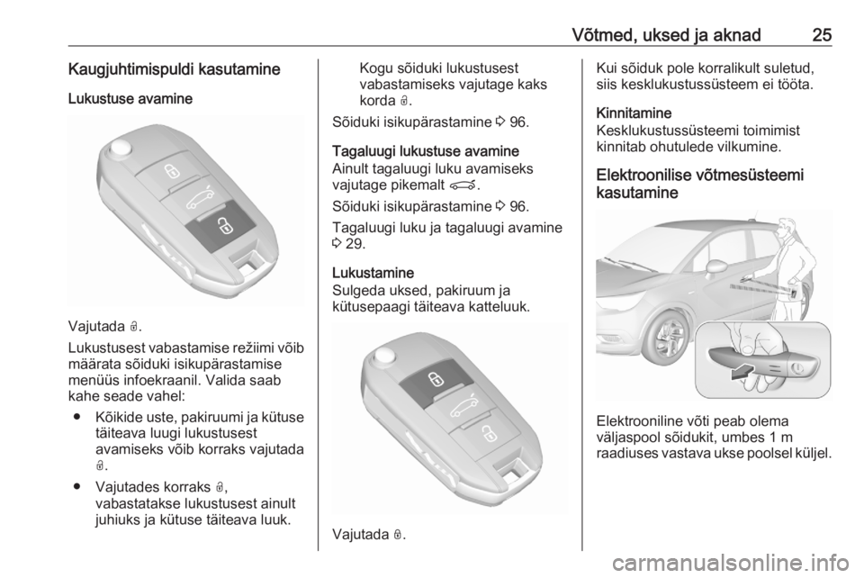 OPEL CROSSLAND X 2020  Omaniku käsiraamat (in Estonian) Võtmed, uksed ja aknad25Kaugjuhtimispuldi kasutamineLukustuse avamine
Vajutada  O.
Lukustusest vabastamise režiimi võib määrata sõiduki isikupärastamise
menüüs infoekraanil. Valida saab
kahe 