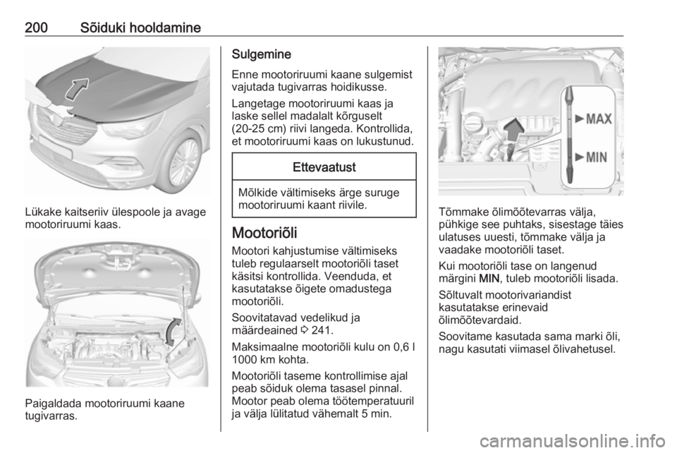 OPEL GRANDLAND X 2019.75  Omaniku käsiraamat (in Estonian) 200Sõiduki hooldamine
Lükake kaitseriiv ülespoole ja avage
mootoriruumi kaas.
Paigaldada mootoriruumi kaane
tugivarras.
Sulgemine
Enne mootoriruumi kaane sulgemist
vajutada tugivarras hoidikusse.
L
