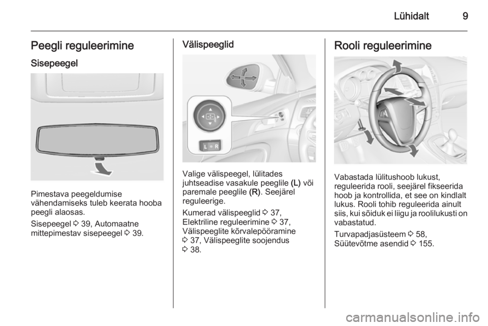 OPEL INSIGNIA 2014.5  Omaniku käsiraamat (in Estonian) Lühidalt9Peegli reguleerimine
Sisepeegel
Pimestava peegeldumise
vähendamiseks tuleb keerata hooba peegli alaosas.
Sisepeegel  3 39, Automaatne
mittepimestav sisepeegel  3 39.
Välispeeglid
Valige v