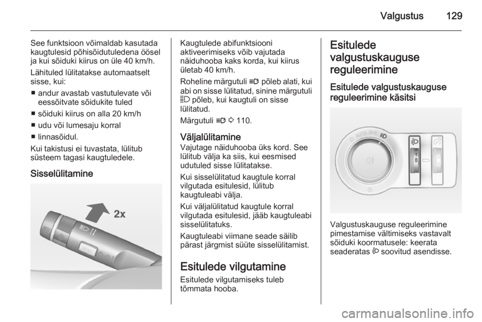 OPEL INSIGNIA 2014.5  Omaniku käsiraamat (in Estonian) Valgustus129
See funktsioon võimaldab kasutada
kaugtulesid põhisõidutuledena öösel
ja kui sõiduki kiirus on üle 40 km/h.
Lähituled lülitatakse automaatselt
sisse, kui:
■ andur avastab vastu
