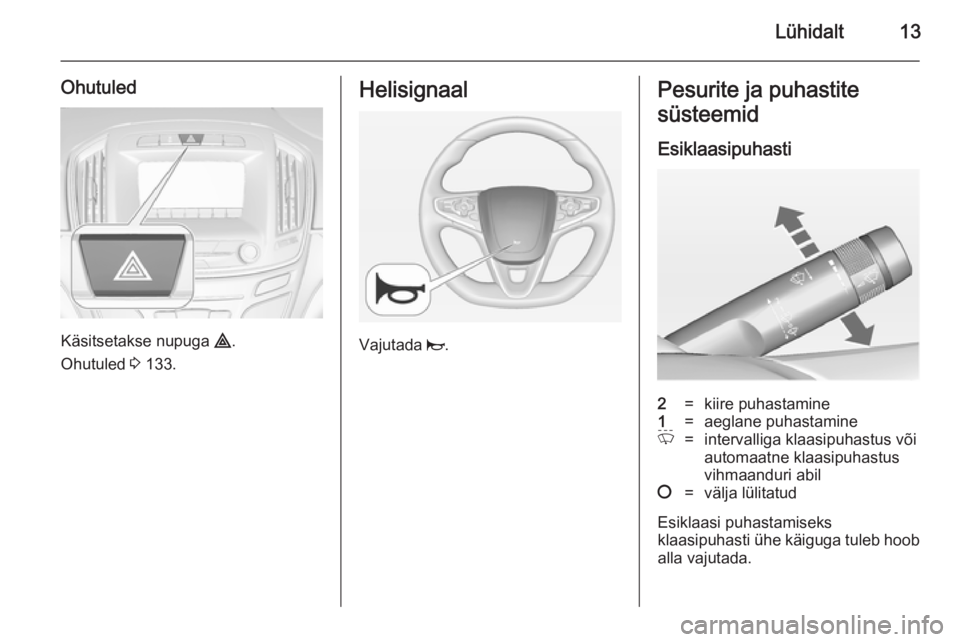 OPEL INSIGNIA 2014.5  Omaniku käsiraamat (in Estonian) Lühidalt13
Ohutuled
Käsitsetakse nupuga ¨.
Ohutuled  3 133.
Helisignaal
Vajutada  j.
Pesurite ja puhastite
süsteemid
Esiklaasipuhasti2=kiire puhastamine1=aeglane puhastamineP=intervalliga klaasipu
