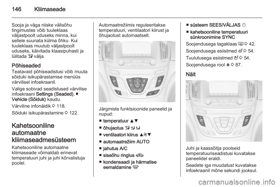 OPEL INSIGNIA 2014.5  Omaniku käsiraamat (in Estonian) 146Kliimaseade
Sooja ja väga niiske välisõhu
tingimustes võib tuuleklaas
väljastpoolt uduseks minna, kui
sellele suunata külma õhku. Kui
tuuleklaas muutub väljastpoolt
uduseks, käivitada klaa