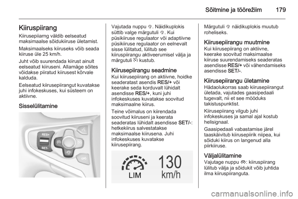 OPEL INSIGNIA 2014.5  Omaniku käsiraamat (in Estonian) Sõitmine ja töörežiim179KiiruspiirangKiirusepiiarng väldib eelseatud
maksimaalse sõidukiiruse ületamist.
Maksimaalseks kiiruseks võib seada
kiiruse üle 25 km/h.
Juht võib suurendada kiirust 