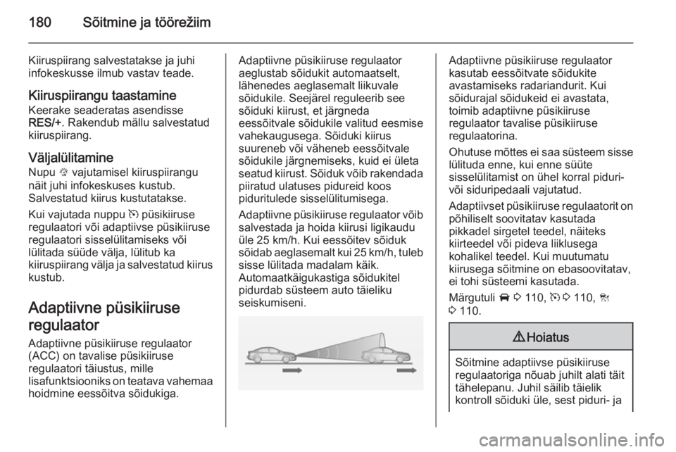 OPEL INSIGNIA 2014.5  Omaniku käsiraamat (in Estonian) 180Sõitmine ja töörežiim
Kiiruspiirang salvestatakse ja juhi
infokeskusse ilmub vastav teade.
Kiiruspiirangu taastamine
Keerake seaderatas asendisse
RES/+ . Rakendub mällu salvestatud
kiiruspiira