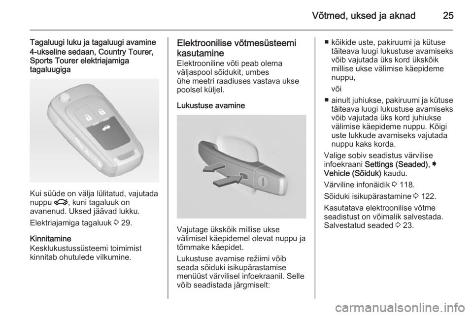 OPEL INSIGNIA 2014.5  Omaniku käsiraamat (in Estonian) Võtmed, uksed ja aknad25
Tagaluugi luku ja tagaluugi avamine4-ukseline sedaan, Country Tourer,Sports Tourer elektriajamiga
tagaluugiga
Kui süüde on välja lülitatud, vajutada
nuppu  x, kuni tagalu