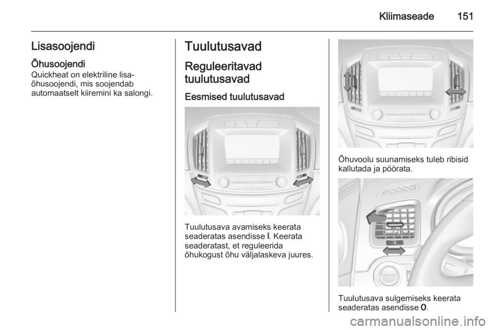 OPEL INSIGNIA 2015  Omaniku käsiraamat (in Estonian) Kliimaseade151Lisasoojendi
Õhusoojendi Quickheat on elektriline lisa-
õhusoojendi, mis soojendab
automaatselt kiiremini ka salongi.Tuulutusavad
Reguleeritavad
tuulutusavad
Eesmised tuulutusavad
Tuul