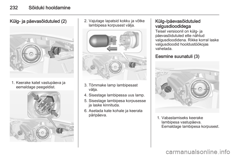 OPEL INSIGNIA 2015  Omaniku käsiraamat (in Estonian) 232Sõiduki hooldamine
Külg- ja päevasõidutuled (2)
1. Keerake katet vastupäeva jaeemaldage peegeldist.
2. Vajutage lapatsid kokku ja võtke lambipesa korpusest välja.
3. Tõmmake lamp lambipesas