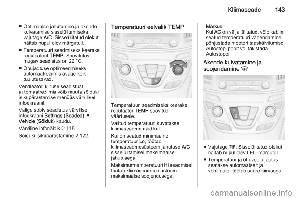 OPEL INSIGNIA 2015.5  Omaniku käsiraamat (in Estonian) Kliimaseade143
■ Optimaalse jahutamise ja akendekuivatamise sisselülitamiseks
vajutage  A/C. Sisselülitatud olekut
näitab nupul olev märgutuli.
■ Temperatuuri seadmiseks keerake regulaatorit  