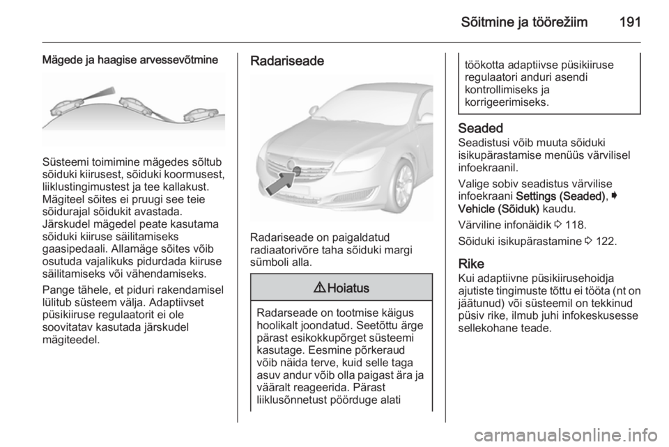 OPEL INSIGNIA 2015.5 Omaniku käsiraamat (in Estonian) Sõitmine ja töörežiim191
Mägede ja haagise arvessevõtmine
Süsteemi toimimine mägedes sõltub
sõiduki kiirusest, sõiduki koormusest, liiklustingimustest ja tee kallakust.
Mägiteel sõites ei OPEL INSIGNIA 2015.5 Omaniku käsiraamat (in Estonian) Sõitmine ja töörežiim191
Mägede ja haagise arvessevõtmine
Süsteemi toimimine mägedes sõltub
sõiduki kiirusest, sõiduki koormusest, liiklustingimustest ja tee kallakust.
Mägiteel sõites ei