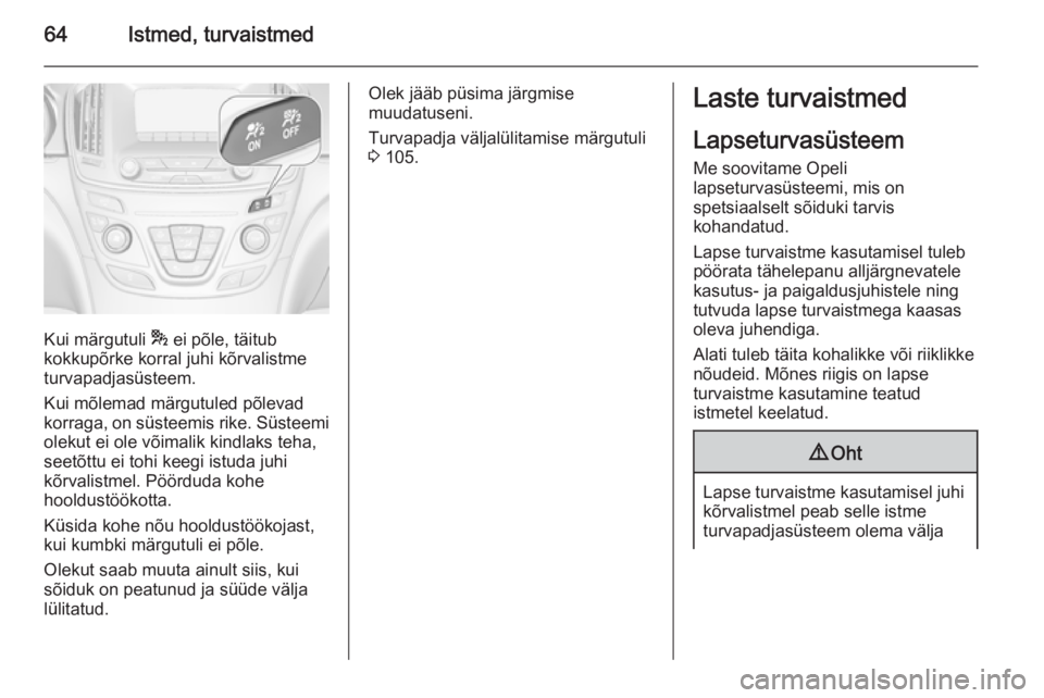 OPEL INSIGNIA 2015.5 Omaniku käsiraamat (in Estonian) 64Istmed, turvaistmed
Kui märgutuli * ei põle, täitub
kokkupõrke korral juhi kõrvalistme
turvapadjasüsteem.
Kui mõlemad märgutuled põlevad
korraga, on süsteemis rike. Süsteemi
olekut ei ole OPEL INSIGNIA 2015.5 Omaniku käsiraamat (in Estonian) 64Istmed, turvaistmed
Kui märgutuli * ei põle, täitub
kokkupõrke korral juhi kõrvalistme
turvapadjasüsteem.
Kui mõlemad märgutuled põlevad
korraga, on süsteemis rike. Süsteemi
olekut ei ole