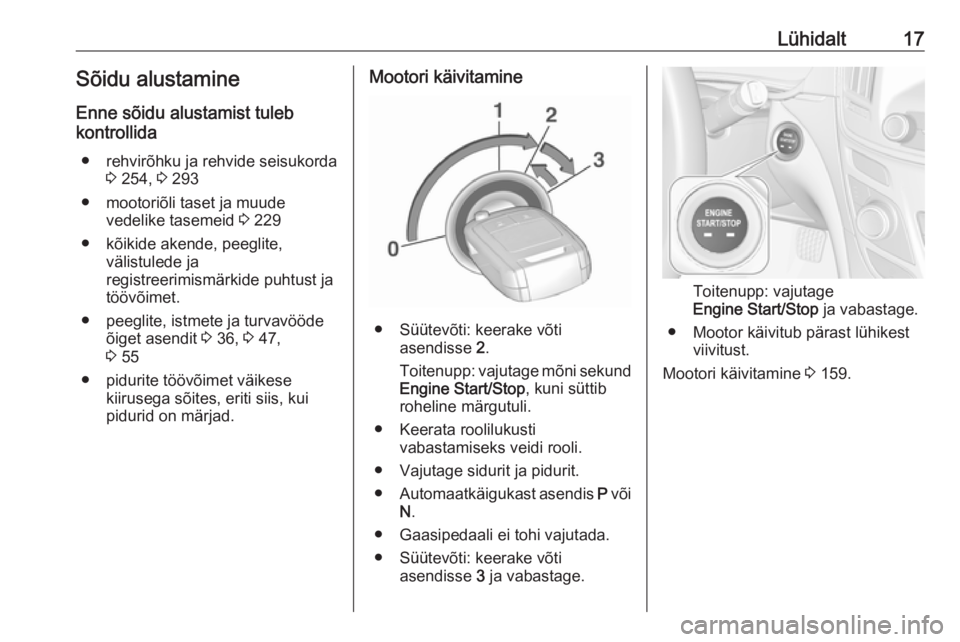 OPEL INSIGNIA 2016  Omaniku käsiraamat (in Estonian) Lühidalt17Sõidu alustamine
Enne sõidu alustamist tuleb
kontrollida
● rehvirõhku ja rehvide seisukorda 3 254,  3 293
● mootoriõli taset ja muude vedelike tasemeid  3 229
● kõikide akende, p