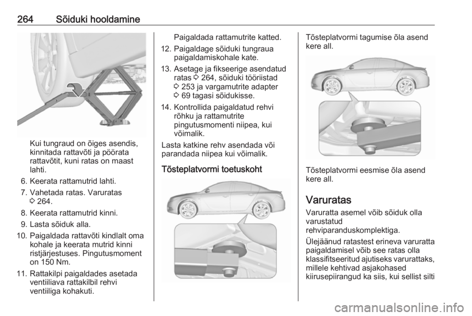 OPEL INSIGNIA 2016 Omaniku käsiraamat (in Estonian) 264Sõiduki hooldamine
Kui tungraud on õiges asendis,
kinnitada rattavõti ja pöörata
rattavõtit, kuni ratas on maast
lahti.
6. Keerata rattamutrid lahti. 7. Vahetada ratas. Varuratas 3 264.
8. Ke OPEL INSIGNIA 2016 Omaniku käsiraamat (in Estonian) 264Sõiduki hooldamine
Kui tungraud on õiges asendis,
kinnitada rattavõti ja pöörata
rattavõtit, kuni ratas on maast
lahti.
6. Keerata rattamutrid lahti. 7. Vahetada ratas. Varuratas 3 264.
8. Ke