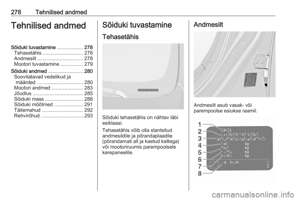 OPEL INSIGNIA 2016  Omaniku käsiraamat (in Estonian) 278Tehnilised andmedTehnilised andmedSõiduki tuvastamine..................278
Tehasetähis ............................. 278
Andmesilt ................................. 278
Mootori tuvastamine ......