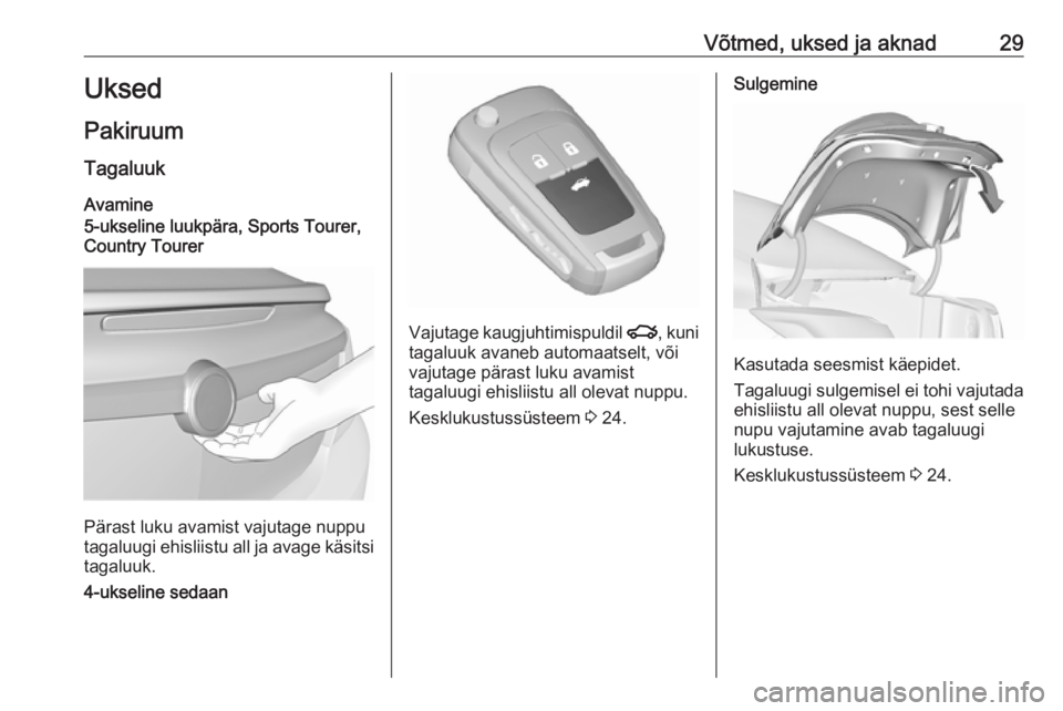 OPEL INSIGNIA 2016  Omaniku käsiraamat (in Estonian) Võtmed, uksed ja aknad29Uksed
Pakiruum Tagaluuk
Avamine
5-ukseline luukpära, Sports Tourer,
Country Tourer
Pärast luku avamist vajutage nuppu
tagaluugi ehisliistu all ja avage käsitsi
tagaluuk.
4-