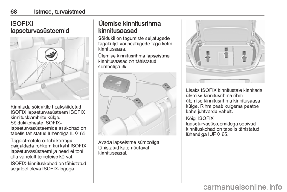 OPEL INSIGNIA 2016  Omaniku käsiraamat (in Estonian) 68Istmed, turvaistmedISOFIXi
lapseturvasüsteemid
Kinnitada sõidukile heakskiidetud
ISOFIX lapseturvasüsteem ISOFIX
kinnitusklambrite külge.
Sõidukikohaste ISOFIX-
lapseturvasüsteemide asukohad o