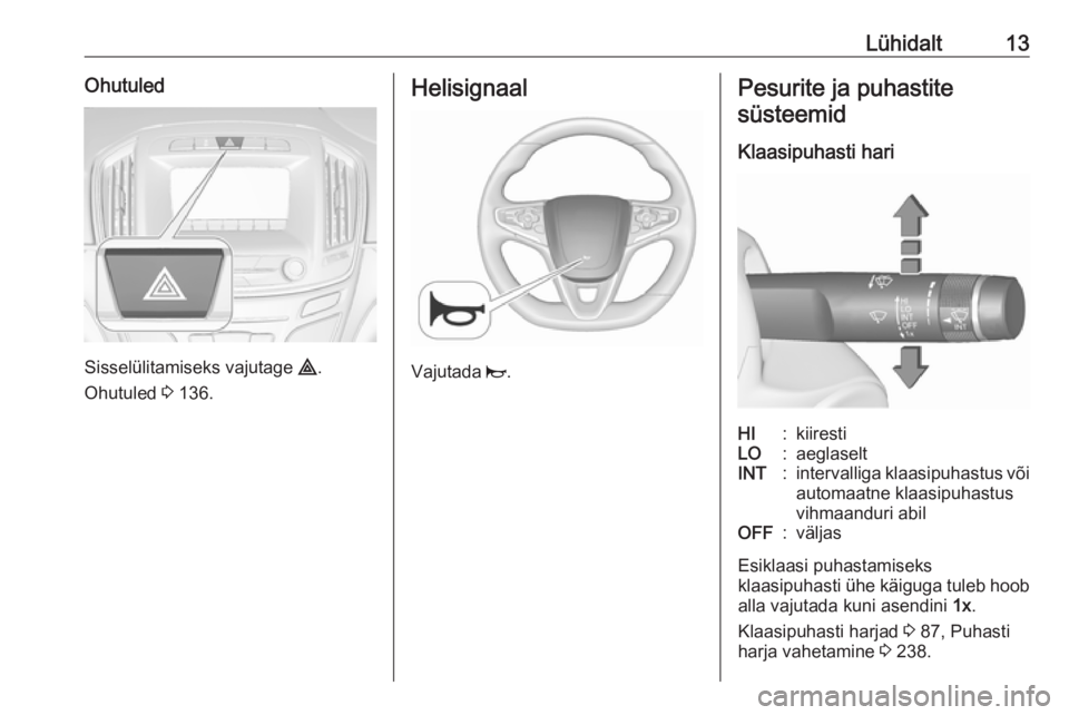OPEL INSIGNIA 2017  Omaniku käsiraamat (in Estonian) Lühidalt13Ohutuled
Sisselülitamiseks vajutage ¨.
Ohutuled  3 136.
Helisignaal
Vajutada  j.
Pesurite ja puhastite
süsteemid
Klaasipuhasti hariHI:kiirestiLO:aeglaseltINT:intervalliga klaasipuhastus 