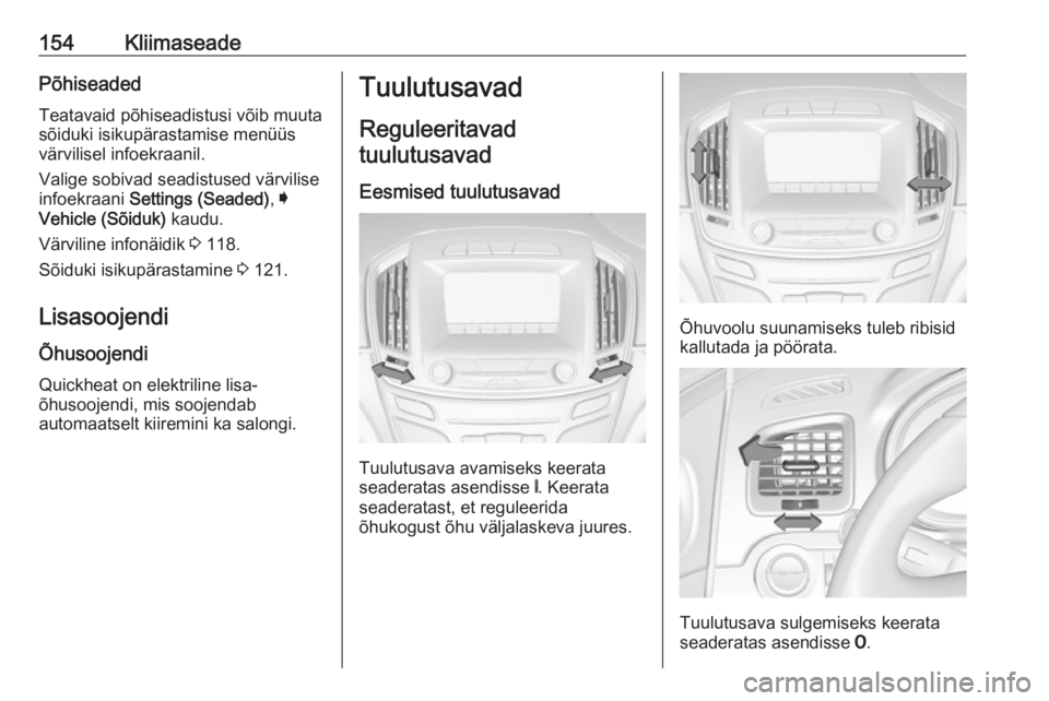 OPEL INSIGNIA 2017  Omaniku käsiraamat (in Estonian) 154KliimaseadePõhiseadedTeatavaid põhiseadistusi võib muuta
sõiduki isikupärastamise menüüs
värvilisel infoekraanil.
Valige sobivad seadistused värvilise
infoekraani  Settings (Seaded) , I
Ve