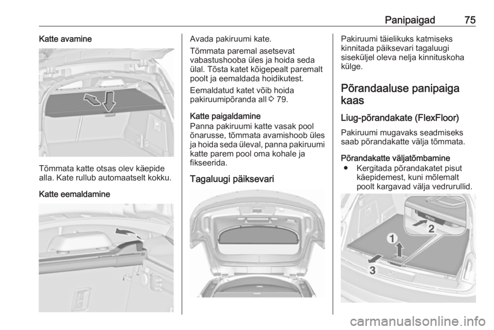OPEL INSIGNIA 2017  Omaniku käsiraamat (in Estonian) Panipaigad75Katte avamine
Tõmmata katte otsas olev käepide
alla. Kate rullub automaatselt kokku.
Katte eemaldamine
Avada pakiruumi kate.
Tõmmata paremal asetsevat
vabastushooba üles ja hoida seda
