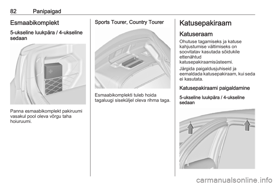 OPEL INSIGNIA 2017  Omaniku käsiraamat (in Estonian) 82PanipaigadEsmaabikomplekt5-ukseline luukpära / 4-ukseline
sedaan
Panna esmaabikomplekt pakiruumi
vasakul pool oleva võrgu taha
hoiuruumi.
Sports Tourer, Country Tourer
Esmaabikomplekti tuleb hoida