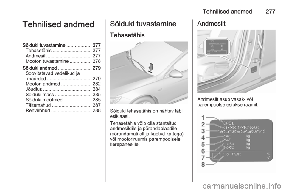 OPEL INSIGNIA BREAK 2017.5  Omaniku käsiraamat (in Estonian) Tehnilised andmed277Tehnilised andmedSõiduki tuvastamine..................277
Tehasetähis ............................. 277
Andmesilt ................................. 277
Mootori tuvastamine ......