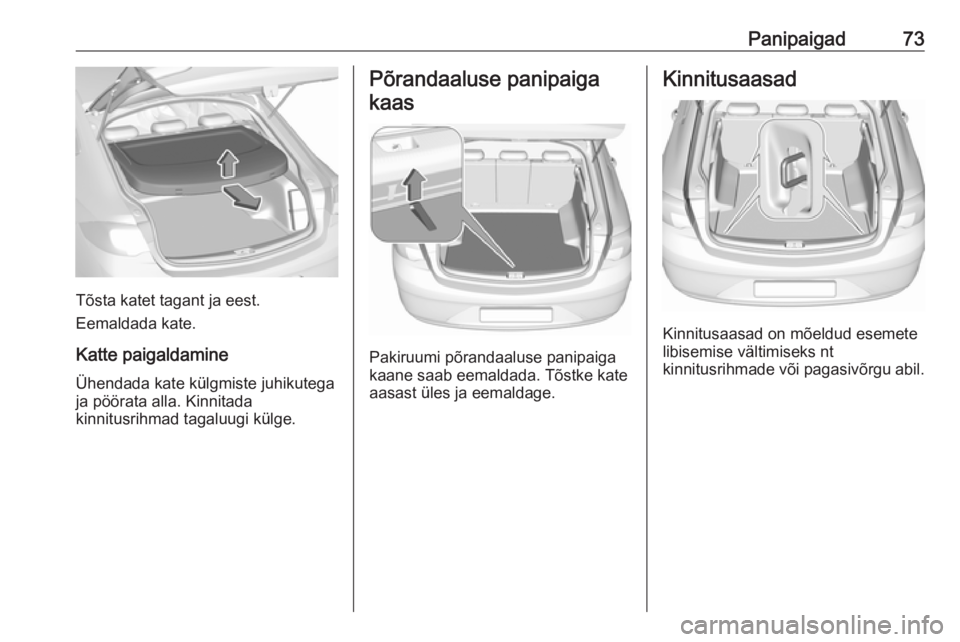 OPEL INSIGNIA BREAK 2017.5  Omaniku käsiraamat (in Estonian) Panipaigad73
Tõsta katet tagant ja eest.
Eemaldada kate.
Katte paigaldamine Ühendada kate külgmiste juhikutega
ja pöörata alla. Kinnitada
kinnitusrihmad tagaluugi külge.
Põrandaaluse panipaiga
