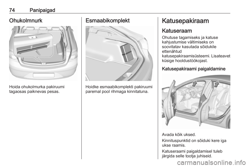 OPEL INSIGNIA BREAK 2017.5  Omaniku käsiraamat (in Estonian) 74PanipaigadOhukolmnurk
Hoida ohukolmurka pakiruumi
tagaosas paiknevas pesas.
Esmaabikomplekt
Hoidke esmaabikomplekti pakiruumi
paremal pool rihmaga kinnitatuna.
Katusepakiraam
Katuseraam
Ohutuse taga
