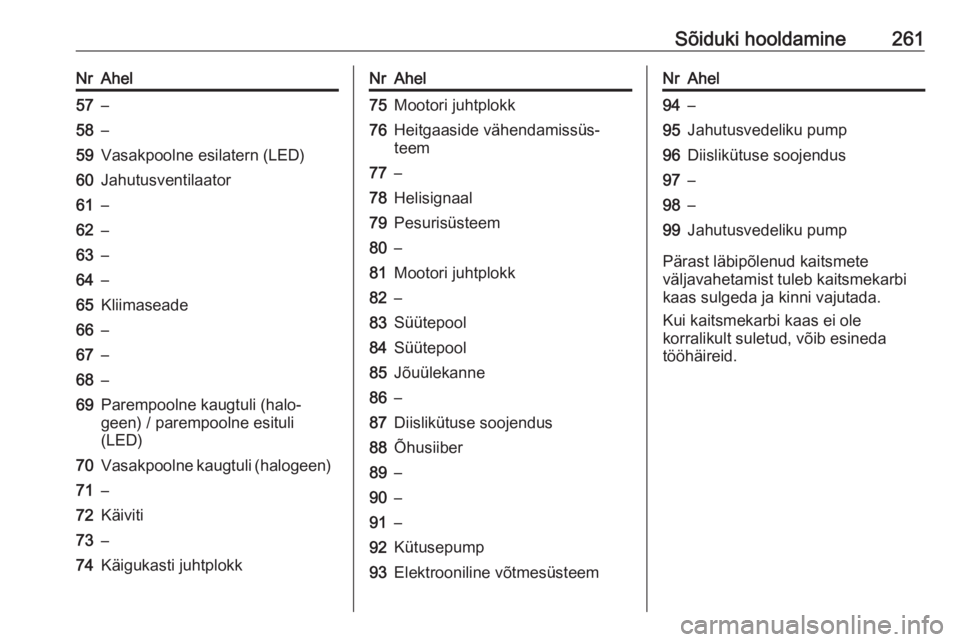 OPEL INSIGNIA BREAK 2018  Omaniku käsiraamat (in Estonian) Sõiduki hooldamine261NrAhel57–58–59Vasakpoolne esilatern (LED)60Jahutusventilaator61–62–63–64–65Kliimaseade66–67–68–69Parempoolne kaugtuli (halo‐
geen) / parempoolne esituli
(LED)