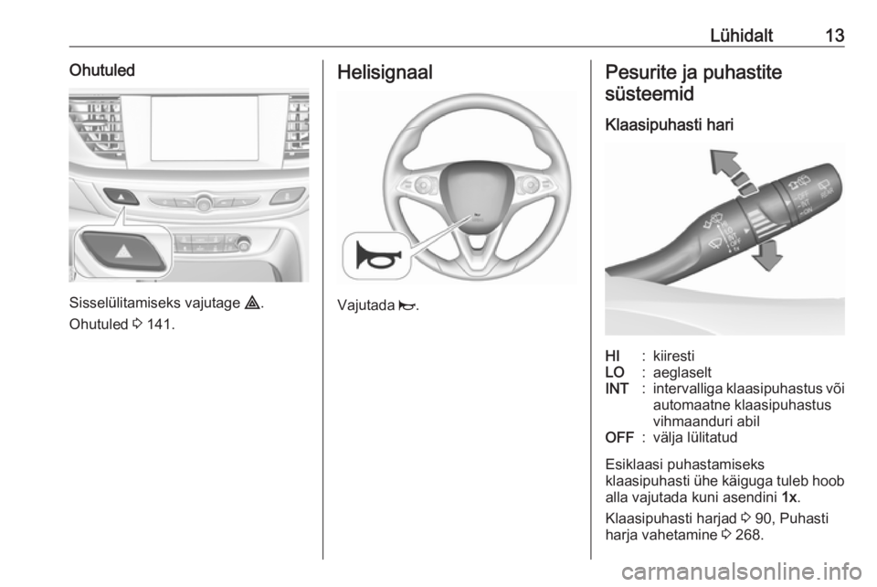 OPEL INSIGNIA BREAK 2019  Omaniku käsiraamat (in Estonian) Lühidalt13Ohutuled
Sisselülitamiseks vajutage ¨.
Ohutuled  3 141.
Helisignaal
Vajutada  j.
Pesurite ja puhastite
süsteemid
Klaasipuhasti hariHI:kiirestiLO:aeglaseltINT:intervalliga klaasipuhastus 