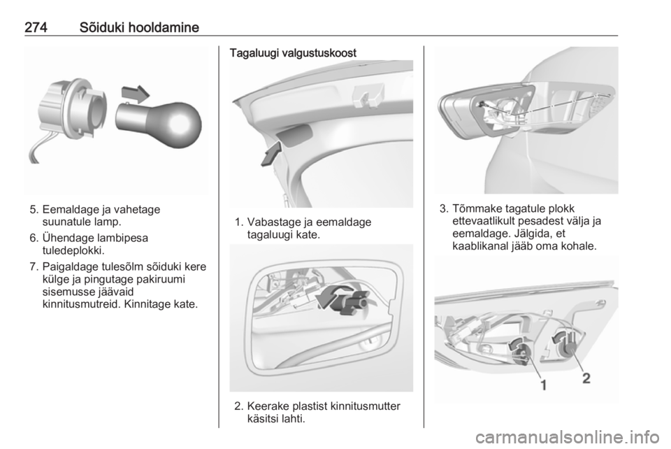 OPEL INSIGNIA BREAK 2019  Omaniku käsiraamat (in Estonian) 274Sõiduki hooldamine
5. Eemaldage ja vahetagesuunatule lamp.
6. Ühendage lambipesa tuledeplokki.
7. Paigaldage tulesõlm sõiduki kere külge ja pingutage pakiruumi
sisemusse jäävaid
kinnitusmutr