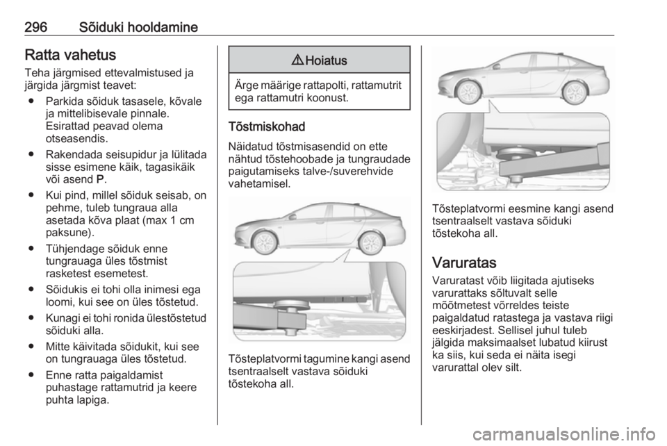 OPEL INSIGNIA BREAK 2019  Omaniku käsiraamat (in Estonian) 296Sõiduki hooldamineRatta vahetusTeha järgmised ettevalmistused ja
järgida järgmist teavet:
● Parkida sõiduk tasasele, kõvale ja mittelibisevale pinnale.
Esirattad peavad olema
otseasendis.
