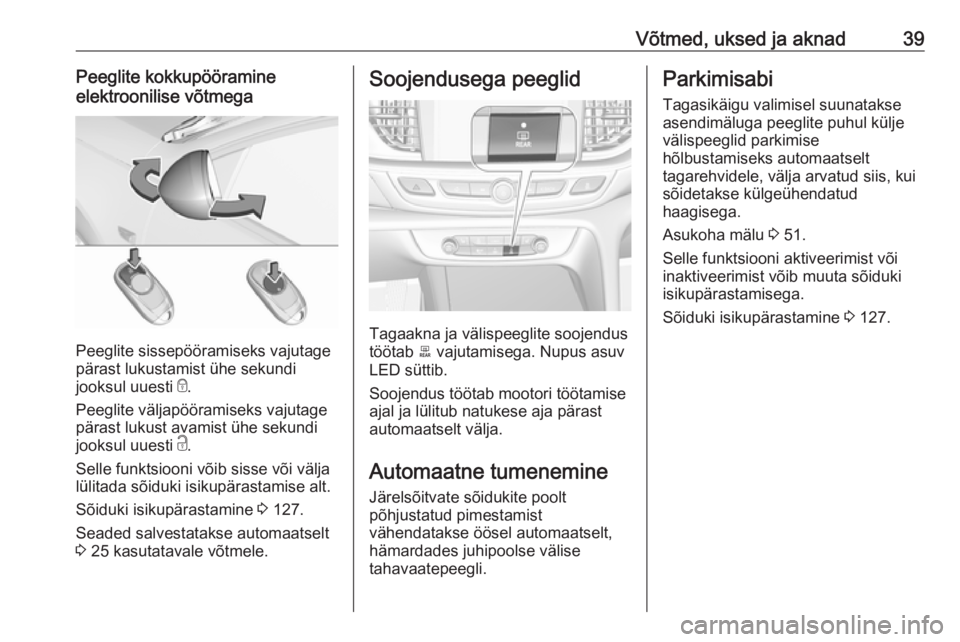 OPEL INSIGNIA BREAK 2019  Omaniku käsiraamat (in Estonian) Võtmed, uksed ja aknad39Peeglite kokkupööramine
elektroonilise võtmega
Peeglite sissepööramiseks vajutage
pärast lukustamist ühe sekundi
jooksul uuesti  e.
Peeglite väljapööramiseks vajutag