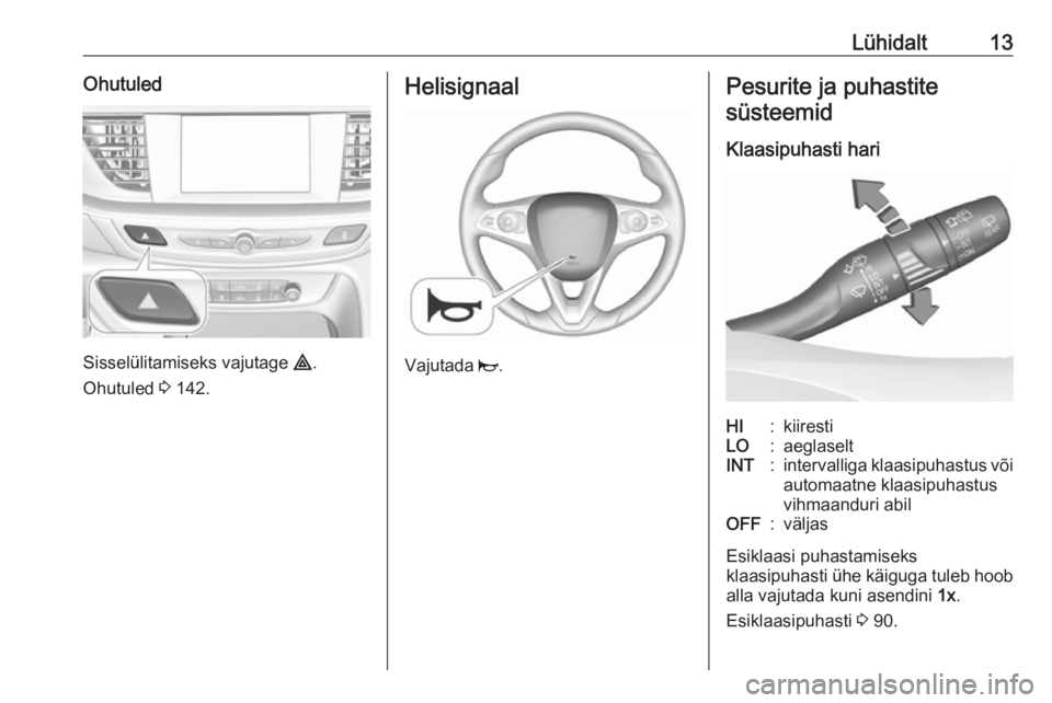 OPEL INSIGNIA BREAK 2019.5  Omaniku käsiraamat (in Estonian) Lühidalt13Ohutuled
Sisselülitamiseks vajutage ¨.
Ohutuled  3 142.
Helisignaal
Vajutada  j.
Pesurite ja puhastite
süsteemid
Klaasipuhasti hariHI:kiirestiLO:aeglaseltINT:intervalliga klaasipuhastus 