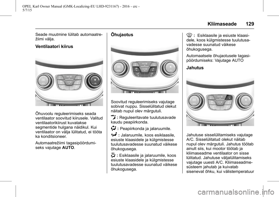 OPEL KARL 2015.75  Omaniku käsiraamat (in Estonian) OPEL Karl Owner Manual (GMK-Localizing-EU LHD-9231167) - 2016 - crc -
5/7/15
Kliimaseade 129
Seade muutmine lülitab automaatre-
žiimi välja.
Ventilaatori kiirus
Õhuvoolu reguleerimiseks seada
vent