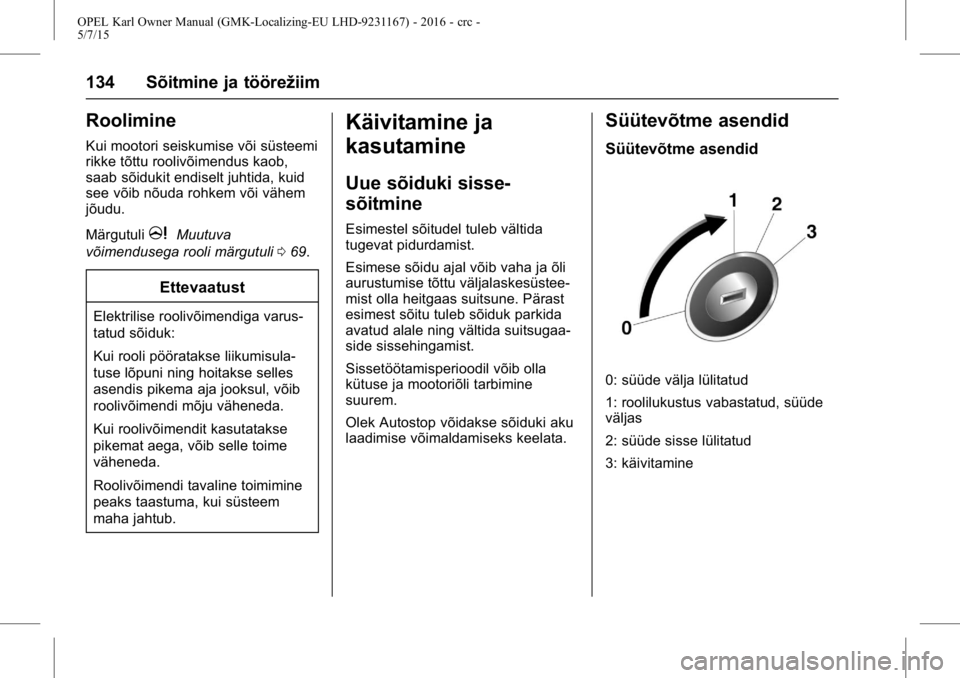 OPEL KARL 2015.75  Omaniku käsiraamat (in Estonian) OPEL Karl Owner Manual (GMK-Localizing-EU LHD-9231167) - 2016 - crc -
5/7/15
134 Sõitmine ja töörežiim
Roolimine
Kui mootori seiskumise või süsteemi
rikke tõttu roolivõimendus kaob,
saab sõid