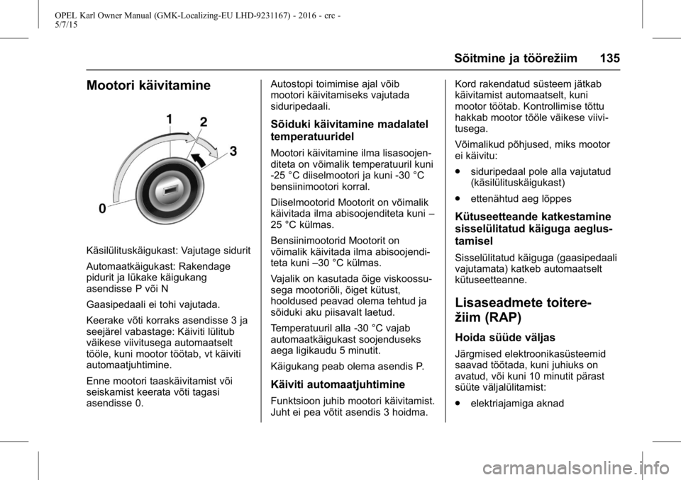 OPEL KARL 2015.75  Omaniku käsiraamat (in Estonian) OPEL Karl Owner Manual (GMK-Localizing-EU LHD-9231167) - 2016 - crc -
5/7/15
Sõitmine ja töörežiim 135
Mootori käivitamine
Käsilülituskäigukast: Vajutage sidurit
Automaatkäigukast: Rakendage
