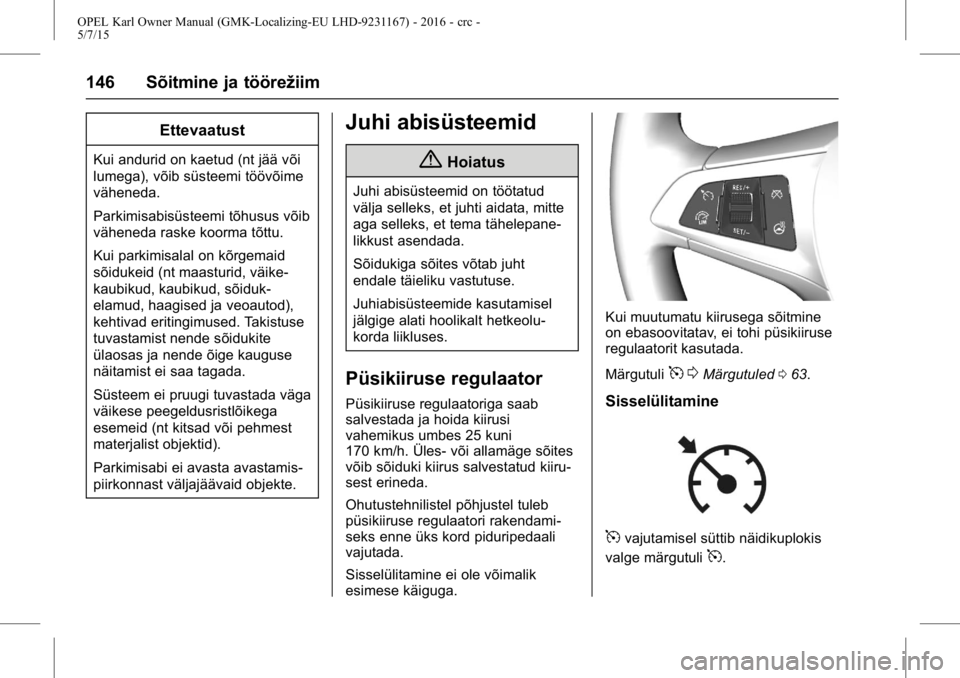 OPEL KARL 2015.75  Omaniku käsiraamat (in Estonian) OPEL Karl Owner Manual (GMK-Localizing-EU LHD-9231167) - 2016 - crc -
5/7/15
146 Sõitmine ja töörežiim
Ettevaatust
Kui andurid on kaetud (nt jää või
lumega), võib süsteemi töövõime
vähene