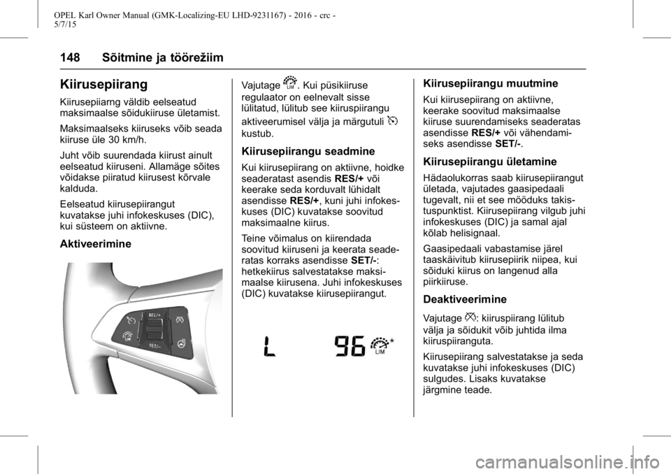 OPEL KARL 2015.75  Omaniku käsiraamat (in Estonian) OPEL Karl Owner Manual (GMK-Localizing-EU LHD-9231167) - 2016 - crc -
5/7/15
148 Sõitmine ja töörežiim
Kiirusepiirang
Kiirusepiiarng väldib eelseatud
maksimaalse sõidukiiruse ületamist.
Maksima