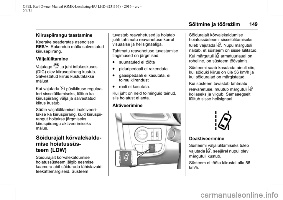 OPEL KARL 2015.75  Omaniku käsiraamat (in Estonian) OPEL Karl Owner Manual (GMK-Localizing-EU LHD-9231167) - 2016 - crc -
5/7/15
Sõitmine ja töörežiim 149
Kiiruspiirangu taastamine
Keerake seaderatas asendisse
RES/+. Rakendub mällu salvestatud
kii