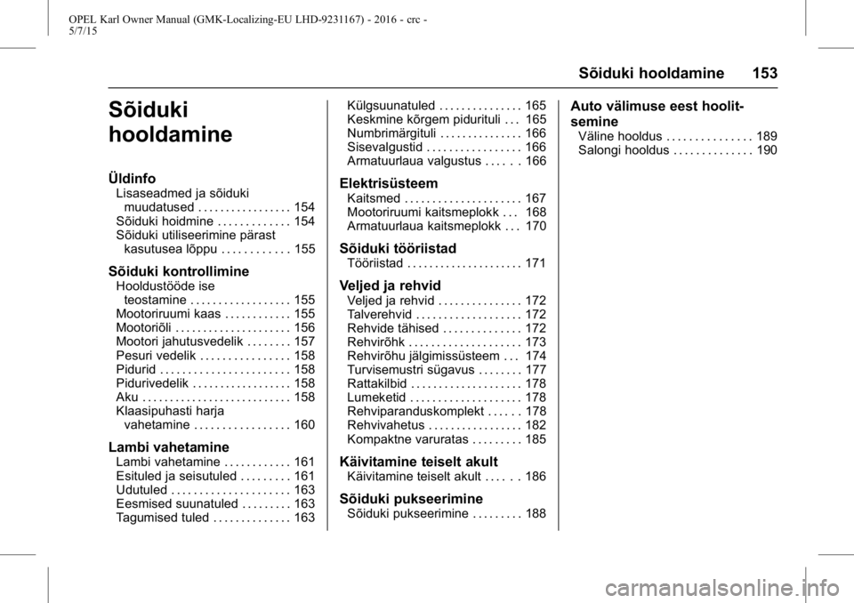 OPEL KARL 2015.75  Omaniku käsiraamat (in Estonian) OPEL Karl Owner Manual (GMK-Localizing-EU LHD-9231167) - 2016 - crc -
5/7/15
Sõiduki hooldamine 153
Sõiduki
hooldamine
Üldinfo
Lisaseadmed ja sõidukimuudatused . . . . . . . . . . . . . . . . . 15